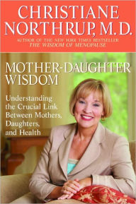 Mother-Daughter Wisdom: Understanding the Crucial Link Between Mothers, Daughters, and Health Christiane Northrup M.D. Author