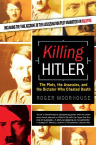 Killing Hitler: The Plots, the Assassins, and the Dictator Who Cheated Death Roger Moorhouse Author