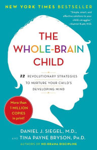 The Whole-Brain Child: 12 Revolutionary Strategies to Nurture Your Child's Developing Mind Daniel J. Siegel Author