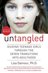 Untangled: Guiding Teenage Girls Through the Seven Transitions into Adulthood Lisa Damour Ph.D. Author