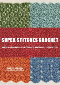 Super Stitches Crochet: Essential Techniques Plus a Dictionary of more than 180 Stitch Patterns - Jennifer Campbell