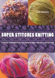 Super Stitches Knitting: Knitting Essentials Plus a Dictionary of more than 300 Stitch Patterns - Karen Hemingway