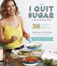The I Quit Sugar Cookbook: 306 Recipes for a Clean, Healthy Life Sarah Wilson Author
