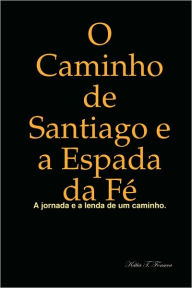 O Caminho de Santiago e a Espada da Fï¿½ Kïtia T. Fonseca Author