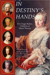 In Destiny's Hands: Five Tragic Rulers, Children of Maria Theresa Justin Vovk Author