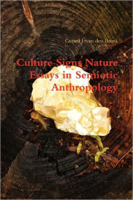 Culture Signs Nature - Essays in Semiotic Anthropology Gerard J. van den Broek Author