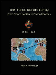 The Francis Richard Family: From French Nobility to Florida Pioneers Mark A. McDonough Author