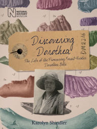 Discovering Dorothea: The Life of the Pioneering Fossil-Hunter Dorothea Bate Karolyn Shindler Author