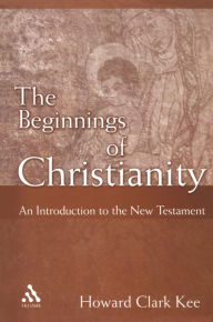 The Beginnings of Christianity: An Introduction to the New Testament Howard Clark Kee Author