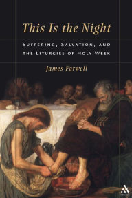 This Is the Night: Suffering, Salvation, and the Liturgies of Holy Week James W. Farwell Author