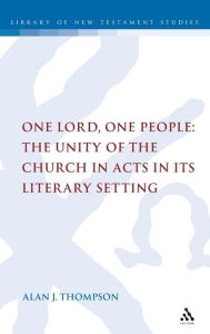 One Lord, One People: The Unity of the Church in Acts in its Literary Setting Alan Thompson Author