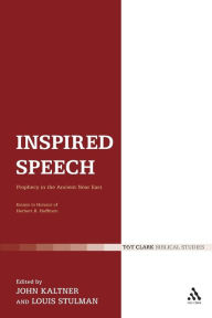 Inspired Speech: Prophecy in the Ancient Near East Essays in Honor of Herbert B. Huffmon John Kaltner Editor