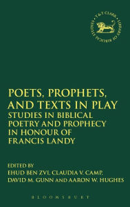 Poets, Prophets, and Texts in Play: Studies in Biblical Poetry and Prophecy in Honour of Francis Landy Ehud Ben Zvi Editor