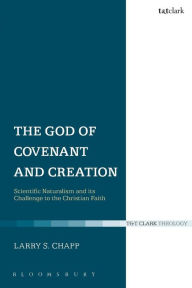 The God of Covenant and Creation: Scientific Naturalism and its Challenge to the Christian Faith Larry S. Chapp Author