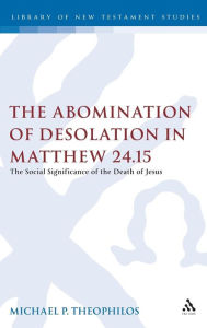The Abomination of Desolation in Matthew 24.15 Michael P. Theophilos Author