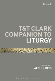 T&T Clark Companion to Liturgy Alcuin Reid Editor