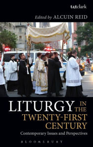 Liturgy in the Twenty-First Century: Contemporary Issues and Perspectives Alcuin Reid Editor