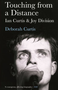 Touching from a Distance: Ian Curtis and Joy Division Deborah Curtis Author