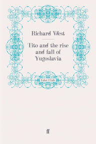 Tito and the Rise and Fall of Yugoslavia Richard West Author