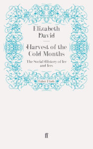 Harvest of the Cold Months: The Social History of Ice and Ices Elizabeth David Author