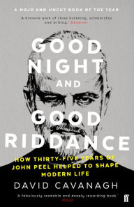 Good Night and Good Riddance: How Thirty-Five Years of John Peel Helped to Shape Modern Life David Cavanagh Author