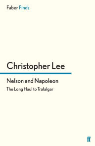 Nelson and Napoleon: The Long Haul to Trafalgar Christopher Lee Author