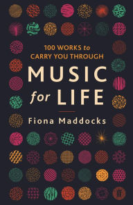 Music for Life: 100 Works to Carry You Through Fiona Maddocks Author
