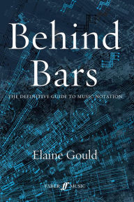 Behind Bars: The Definitive Guide to Music Notation Elaine Gould Author