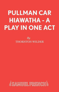 Pullman Car Hiawatha - A Play in One Act Thornton Wilder Author