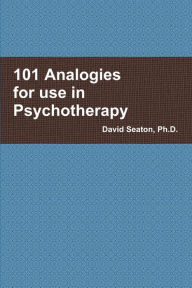 101 Analogies for use in Psychotherapy PhD David Seaton Author