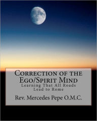 Correction of the Ego/Spirit Mind.: Learning That All Roads Lead to Rome. Mercedes Pepe Rev. Author