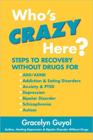 Who's Crazy Here?: Steps to Recovery Without Drugs for ADD/ADHD, Addiction & Eating disorders, Anxiety & PTSD, Depression, Bipolar Disorder, Schizophr