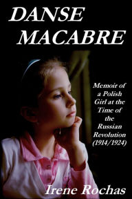 Danse Macabre: Memoir of a Polish Girl at the Time of the Russian Revolution (1914/1924) Irene Rochas Author