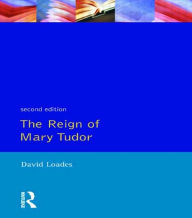 Reign of Mary Tudor, The: Politics, Government and Religion in England 1553-58 D.M. Loades Author