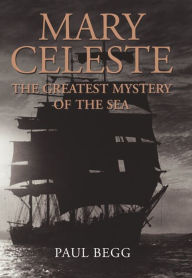 Mary Celeste: The Greatest Mystery of the Sea - Paul Begg