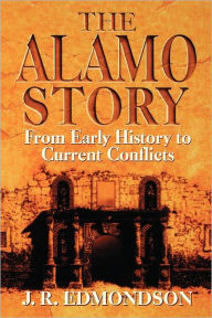 Alamo Story: From Early History to Current Conflicts J. C. Edmondson Author