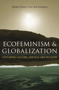 Ecofeminism and Globalization: Exploring Culture, Context, and Religion Eaton Editor