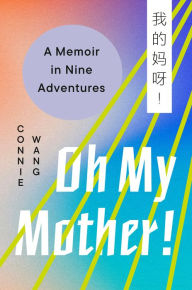 Oh My Mother!: A Memoir in Nine Adventures Connie Wang Author