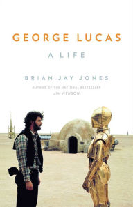 George Lucas: A Life Brian Jay Jones Author