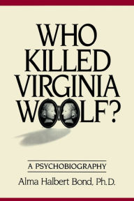 Who Killed Virginia Woolf?: A Psychobiography Alma Halbert Bond Author
