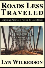 Roads Less Traveled: Exploring America's Past on Its Back Roads Lyn Wilkerson Author