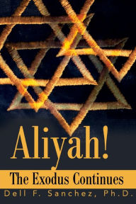 Aliyah!!! The Exodus Continues Dell F Sanchez Ph.D. Author