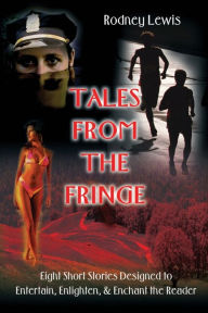 Tales from the Fringe: Eight Short Stories Designed to Entertain, Enlighten, & Enchant the Reader Rodney Lewis Author