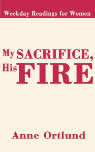 My Sacrifice His Fire: Weekday Readings for Women Anne Ortlund Author