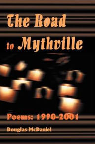 The Road to Mythville: Poems: 1990-2001 Douglas McDaniel Author