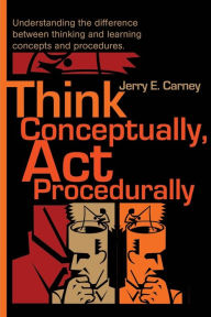 Think Conceptually, ACT Procedurally: Understanding the Difference Between Thinking and Learning Concepts and Procedures Jerry E. Carney Author