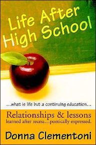 Life after High School:Relationships and Lessons Learned after Recess… Poetically Expressed - Donna Clementoni
