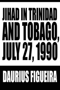 Jihad in Trinidad and Tobago, July 27, 1990 Daurius Figueira Author