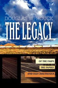 The Legacy: Of The Farm, the Family, and Old Chautauqua Douglas W. Houck Author