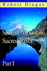 Sacred Mountain Sacred River: Part I Robert Dingas Author